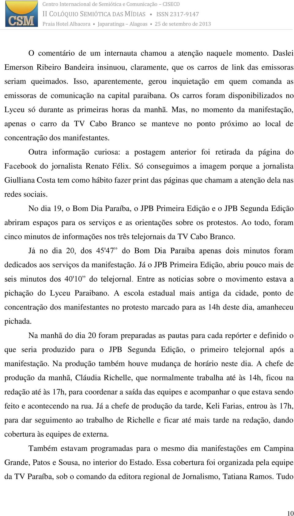 Mas, no momento da manifestação, apenas o carro da TV Cabo Branco se manteve no ponto próximo ao local de concentração dos manifestantes.