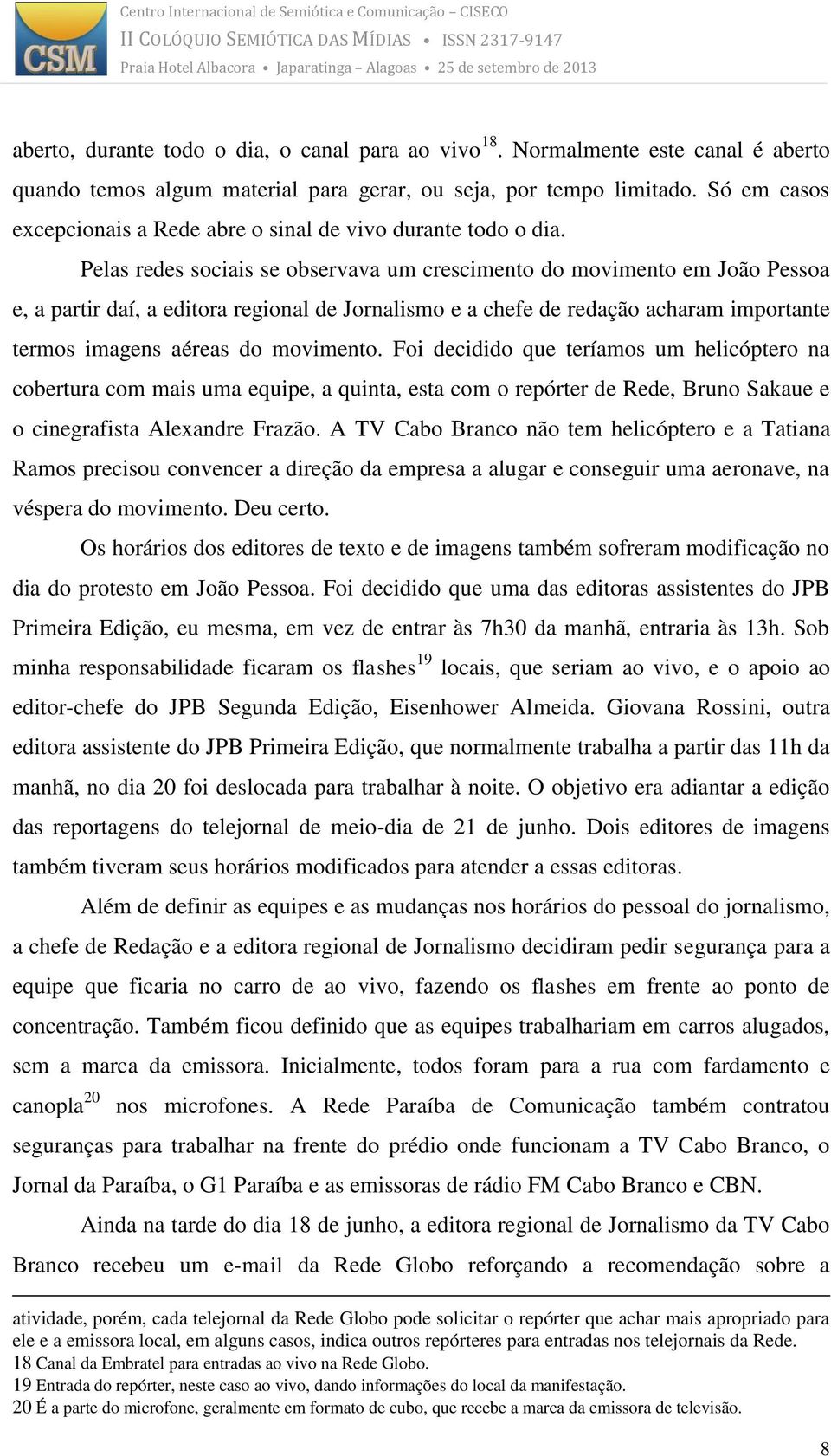 Pelas redes sociais se observava um crescimento do movimento em João Pessoa e, a partir daí, a editora regional de Jornalismo e a chefe de redação acharam importante termos imagens aéreas do