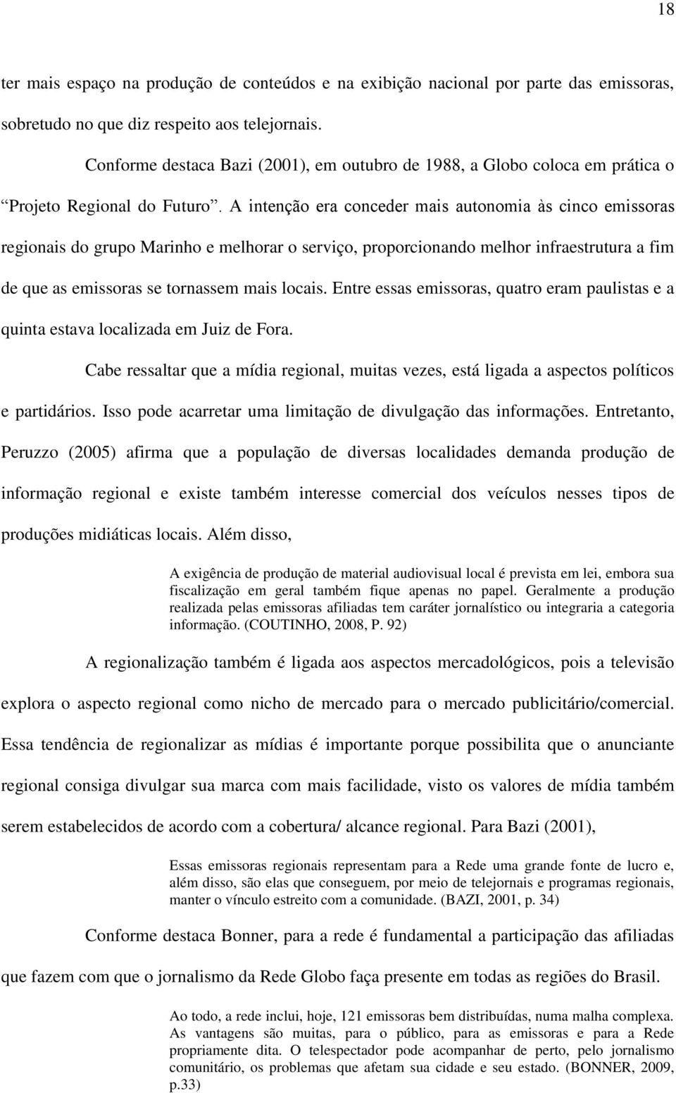 A intenção era conceder mais autonomia às cinco emissoras regionais do grupo Marinho e melhorar o serviço, proporcionando melhor infraestrutura a fim de que as emissoras se tornassem mais locais.