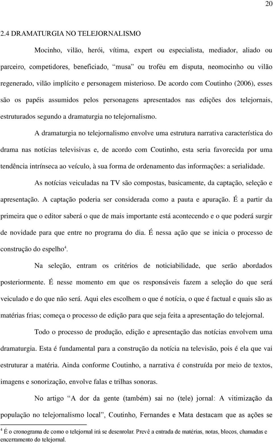 De acordo com Coutinho (2006), esses são os papéis assumidos pelos personagens apresentados nas edições dos telejornais, estruturados segundo a dramaturgia no telejornalismo.