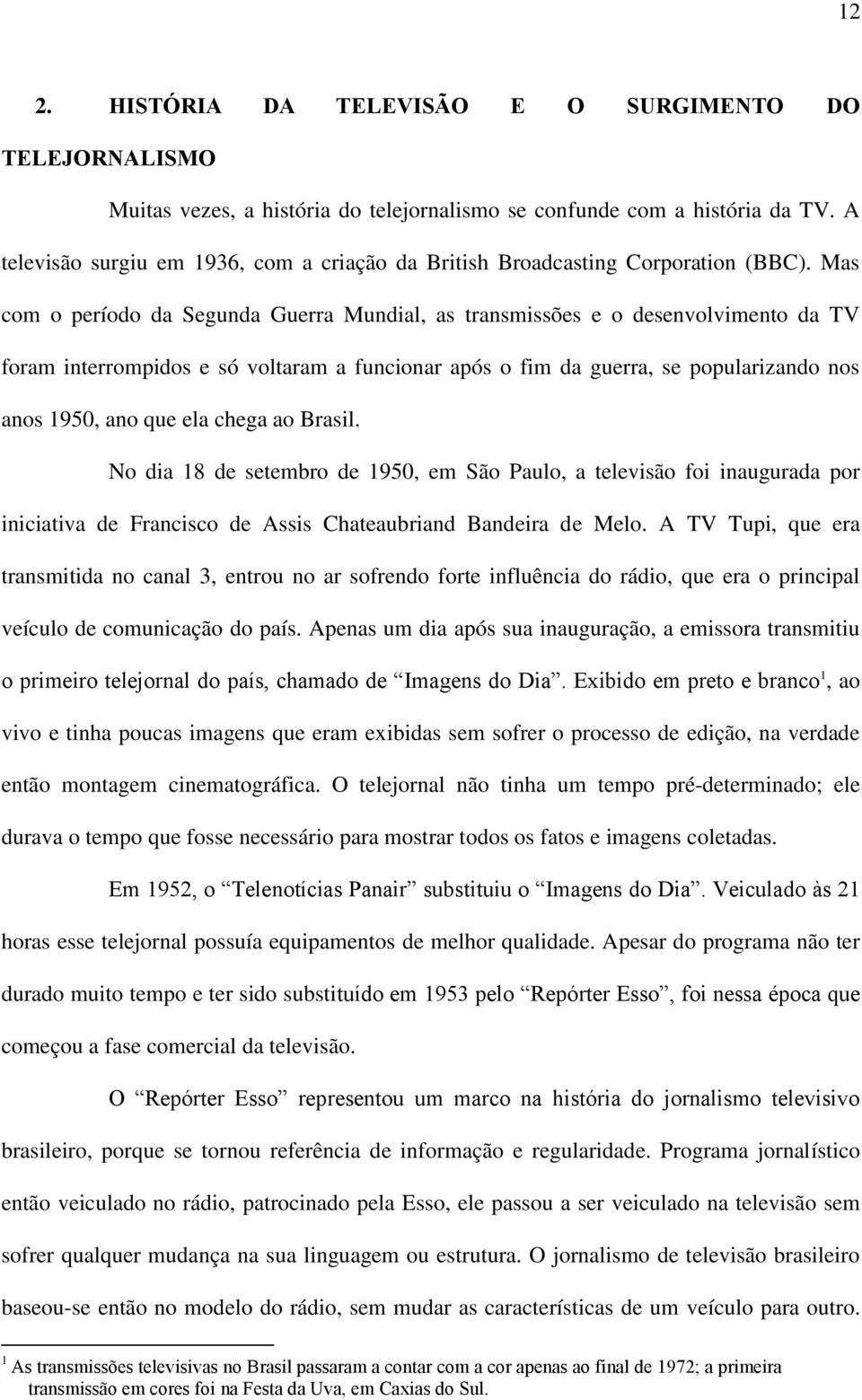 Mas com o período da Segunda Guerra Mundial, as transmissões e o desenvolvimento da TV foram interrompidos e só voltaram a funcionar após o fim da guerra, se popularizando nos anos 1950, ano que ela