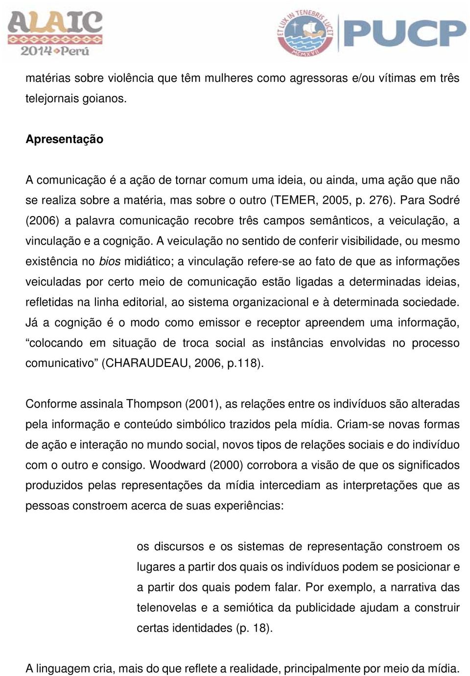 Para Sodré (2006) a palavra comunicação recobre três campos semânticos, a veiculação, a vinculação e a cognição.