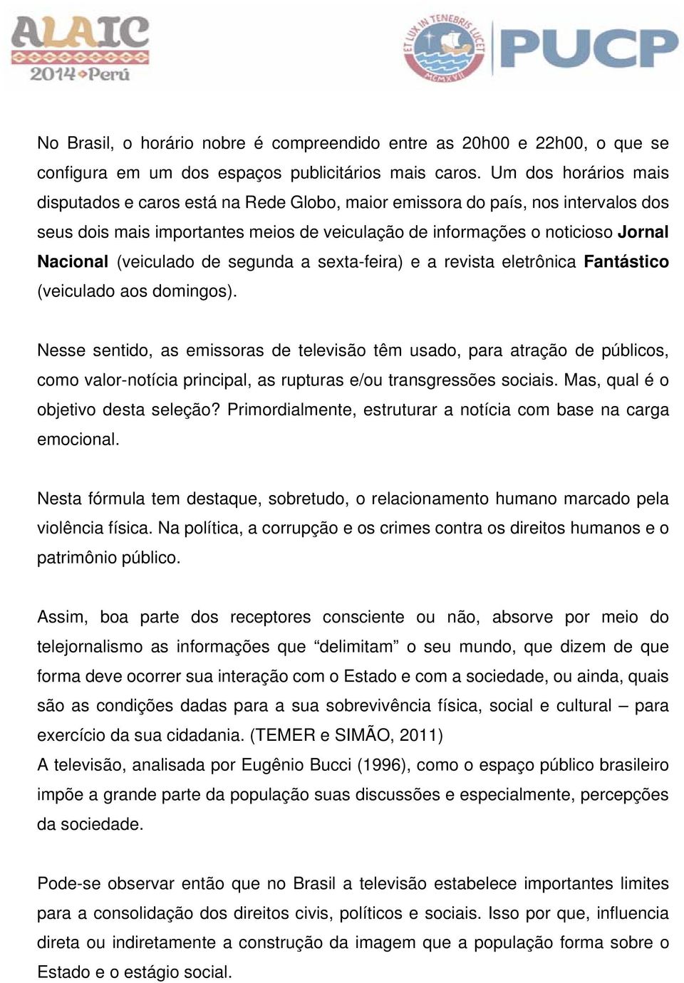 (veiculado de segunda a sexta-feira) e a revista eletrônica Fantástico (veiculado aos domingos).