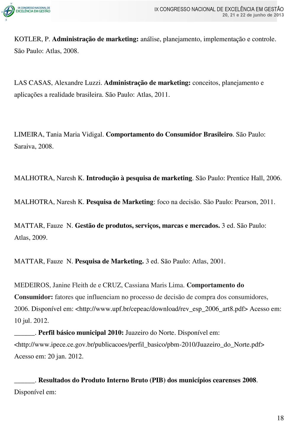 São Paulo: Saraiva, 2008. MALHOTRA, Naresh K. Introdução à pesquisa de marketing. São Paulo: Prentice Hall, 2006. MALHOTRA, Naresh K. Pesquisa de Marketing: foco na decisão. São Paulo: Pearson, 2011.