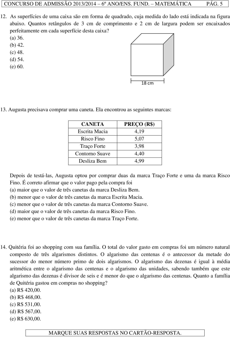 (a) 36 (b) 42 (c) 48 (d) 54 (e) 60 8 cm 3 Augusta precisava comprar uma caneta Ela encontrou as seguintes marcas: CANETA PREÇO (R$) Escrita Macia 4,9 Risco Fino 5,07 Traço Forte 3,98 Contorno Suave