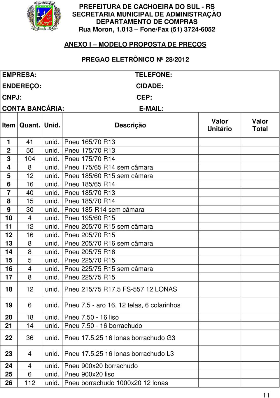 Pneu 185/70 R13 8 15 unid. Pneu 185/70 R14 9 30 unid. Pneu 185-R14 sem câmara 10 4 unid. Pneu 195/60 R15 11 12 unid. Pneu 205/70 R15 sem câmara 12 16 unid. Pneu 205/70 R15 13 8 unid.