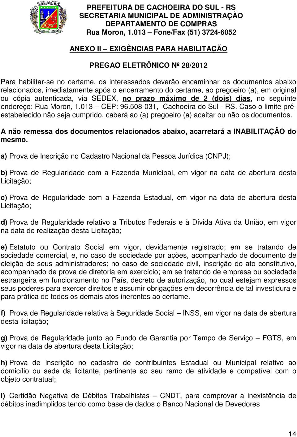 Caso o limite préestabelecido não seja cumprido, caberá ao (a) pregoeiro (a) aceitar ou não os documentos. A não remessa dos documentos relacionados abaixo, acarretará a INABILITAÇÃO do mesmo.