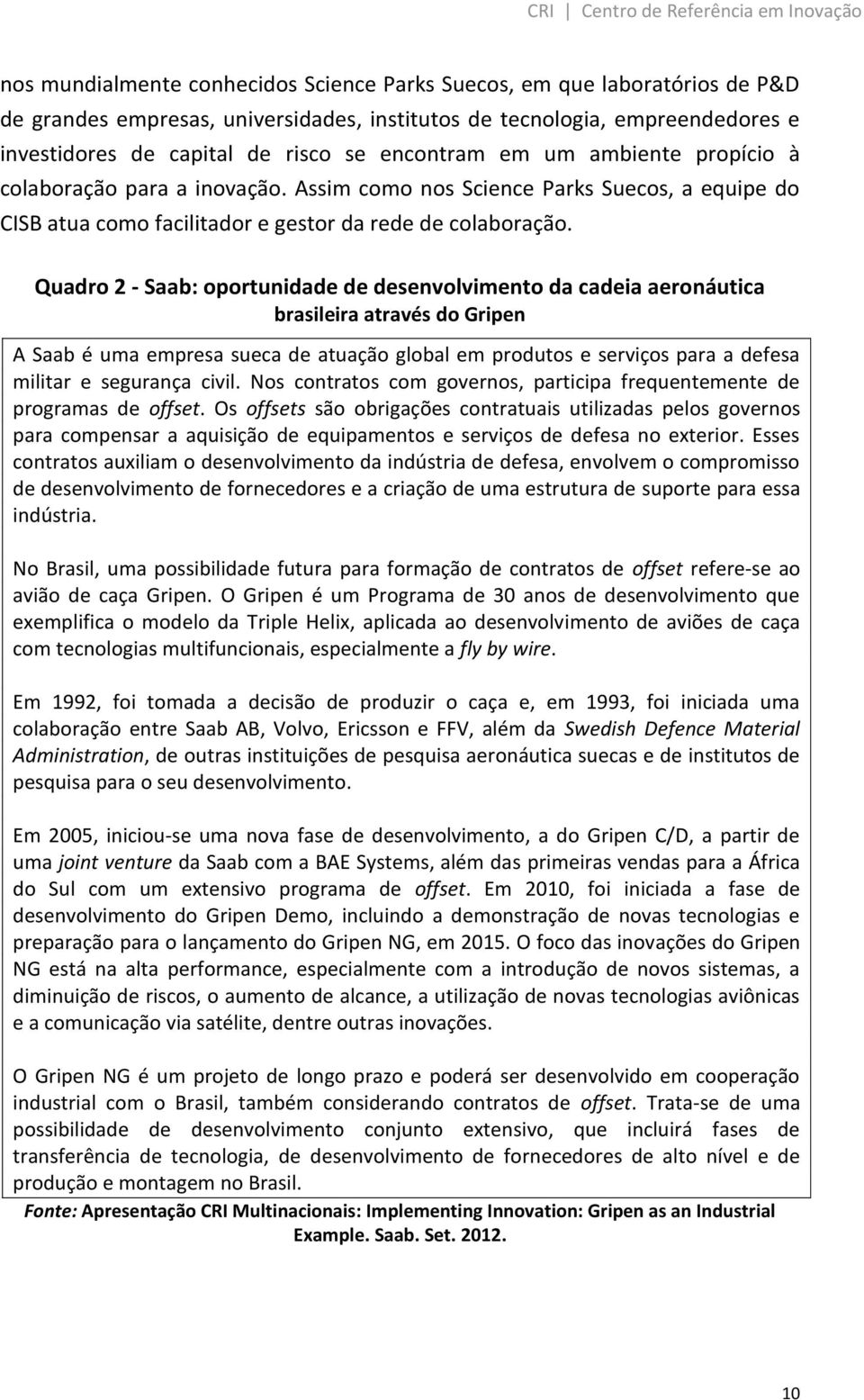 Quadro 2 - Saab: oportunidade de desenvolvimento da cadeia aeronáutica brasileira através do Gripen A Saab é uma empresa sueca de atuação global em produtos e serviços para a defesa militar e