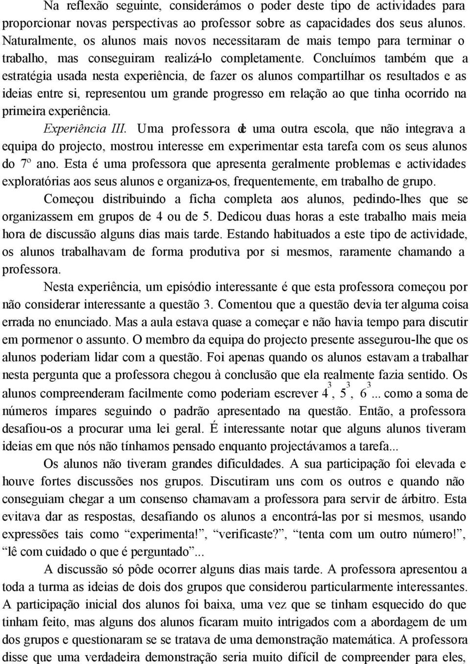 Concluímos também que a estratégia usada nesta experiência, de fazer os alunos compartilhar os resultados e as ideias entre si, representou um grande progresso em relação ao que tinha ocorrido na