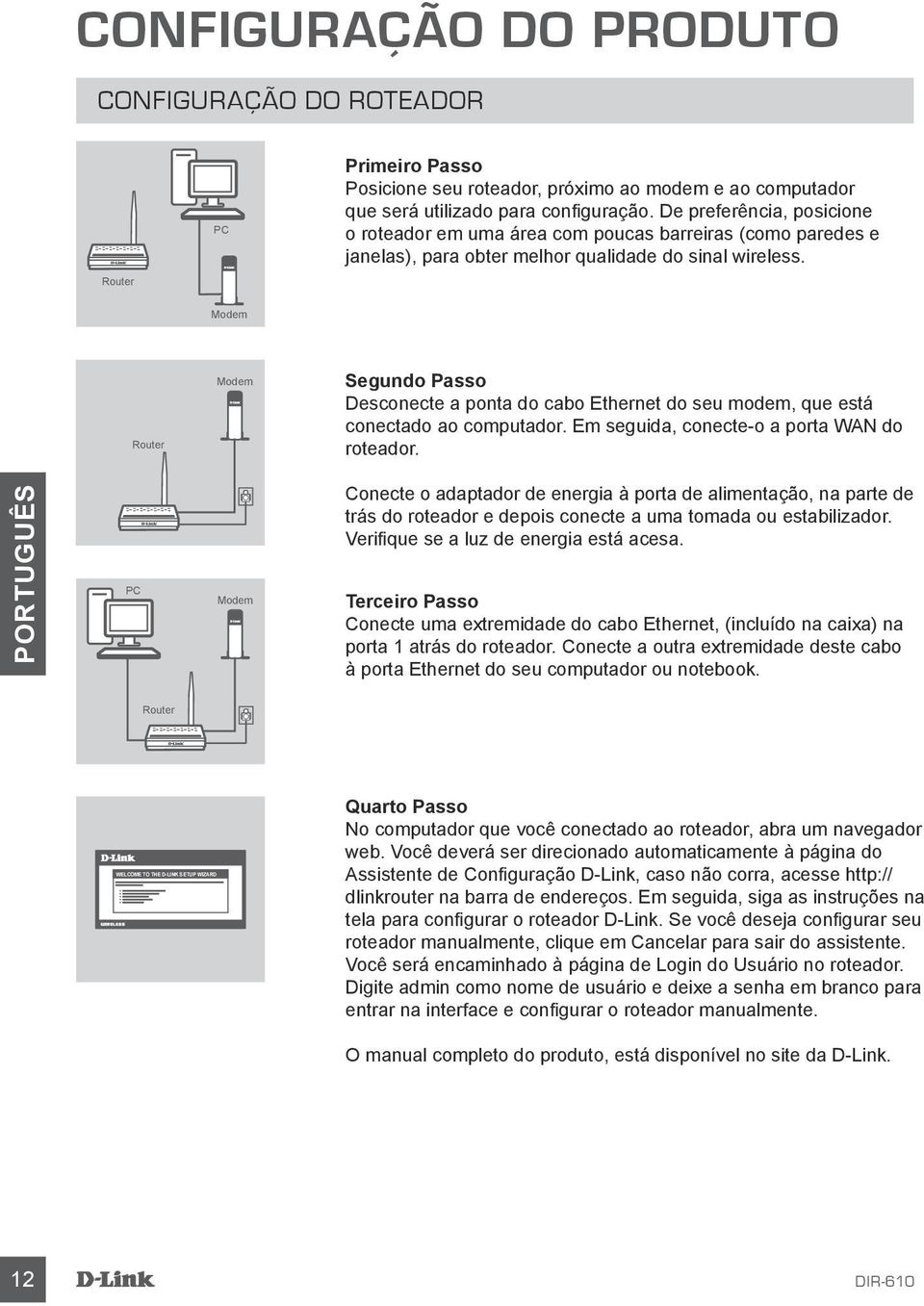 Router Modem Router Modem Segundo Passo Desconecte a ponta do cabo Ethernet do seu modem, que está conectado ao computador. Em seguida, conecte-o a porta WAN do roteador.