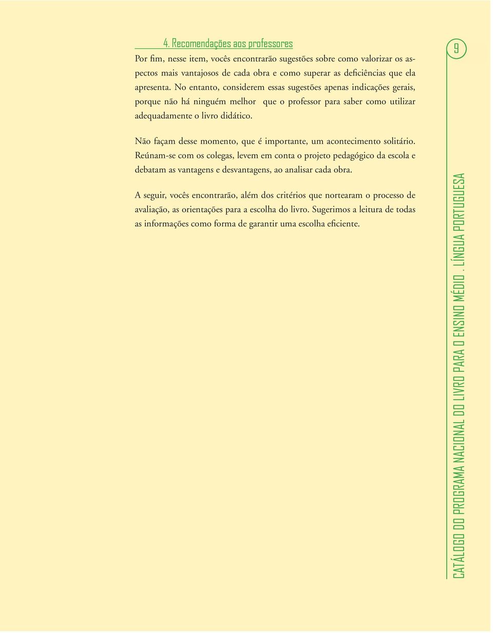 9 Não façam desse momento, que é importante, um acontecimento solitário.