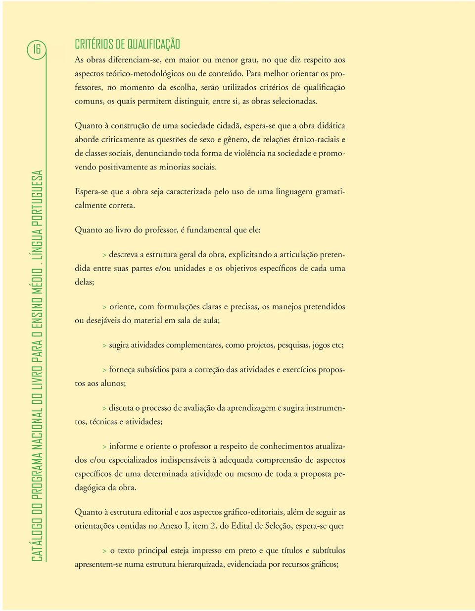 Quanto à construção de uma sociedade cidadã, espera-se que a obra didática aborde criticamente as questões de sexo e gênero, de relações étnico-raciais e de classes sociais, denunciando toda forma de