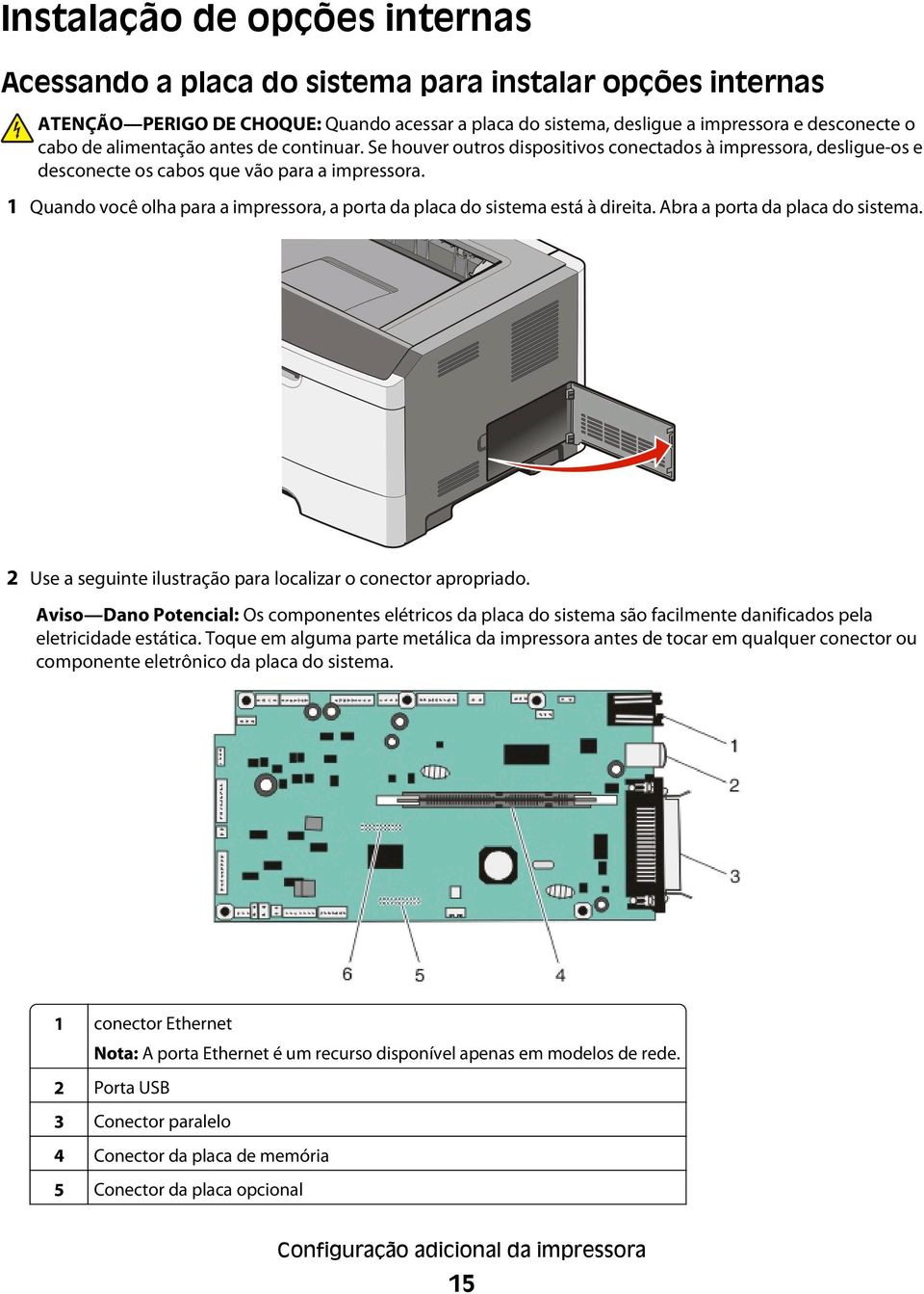 1 Quando você olha para a impressora, a porta da placa do sistema está à direita. Abra a porta da placa do sistema. 2 Use a seguinte ilustração para localizar o conector apropriado.