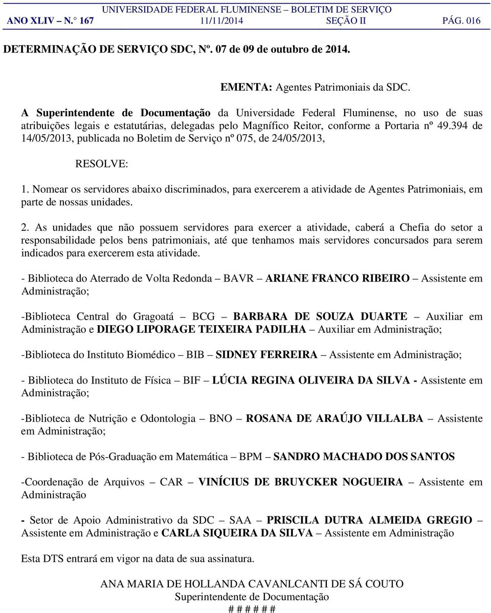 394 de 14/05/2013, publicada no Boletim de Serviço nº 075, de 24/05/2013, 1. Nomear os servidores abaixo discriminados, para exercerem a atividade de Agentes Patrimoniais, em parte de nossas unidades.