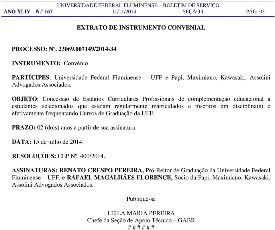 OBJETO: Concessão de Estágios Curriculares Profissionais de complementação educacional a estudantes selecionados que estejam regularmente matriculados e inscritos em disciplina(s) e efetivamente