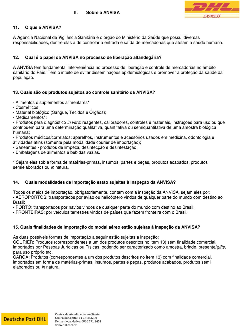 humana. 12. Qual é o papel da ANVISA no processo de liberação alfandegária? A ANVISA tem fundamental interveniência no processo de liberação e controle de mercadorias no âmbito sanitário do País.