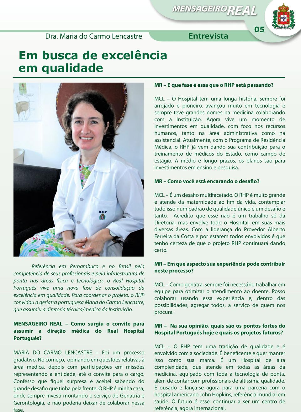 Agora vive um momento de investimentos em qualidade, com foco nos recursos humanos, tanto na área administrativa como na assistencial.