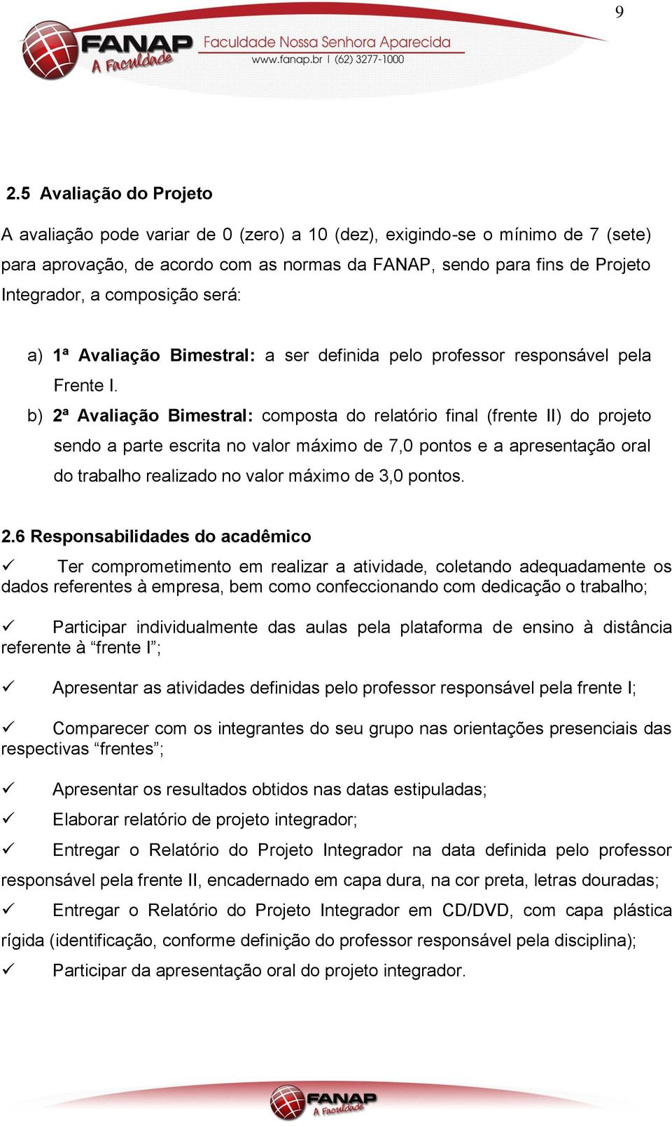 b) 2ª Avaliação Bimestral: composta do relatório final (frente II) do projeto sendo a parte escrita no valor máximo de 7,0 pontos e a apresentação oral do trabalho realizado no valor máximo de 3,0