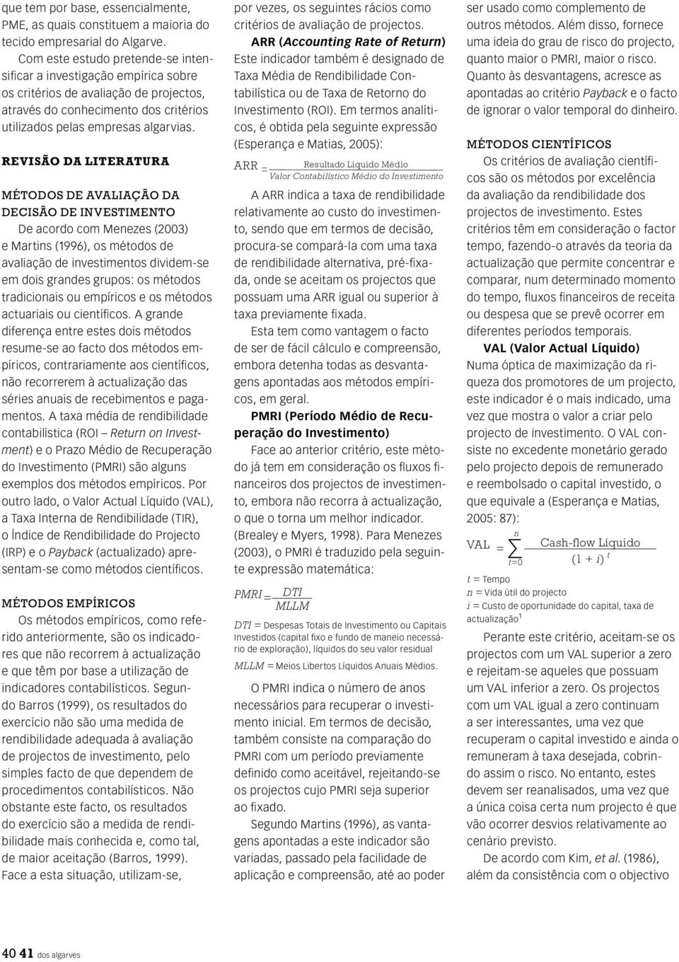 REVISÃO DA LITERATURA MÉTODOS DE AVALIAÇÃO DA DECISÃO DE INVESTIMENTO De acordo com Menezes (2003) e Martins (1996), os métodos de avaliação de investimentos dividem-se em dois grandes grupos: os