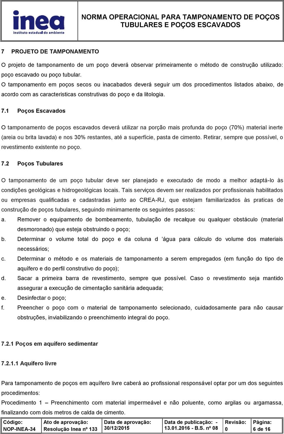 1 Poços Escavados O tamponamento de poços escavados deverá utilizar na porção mais profunda do poço (7%) material inerte (areia ou brita lavada) e nos 3% restantes, até a superfície, pasta de cimento.