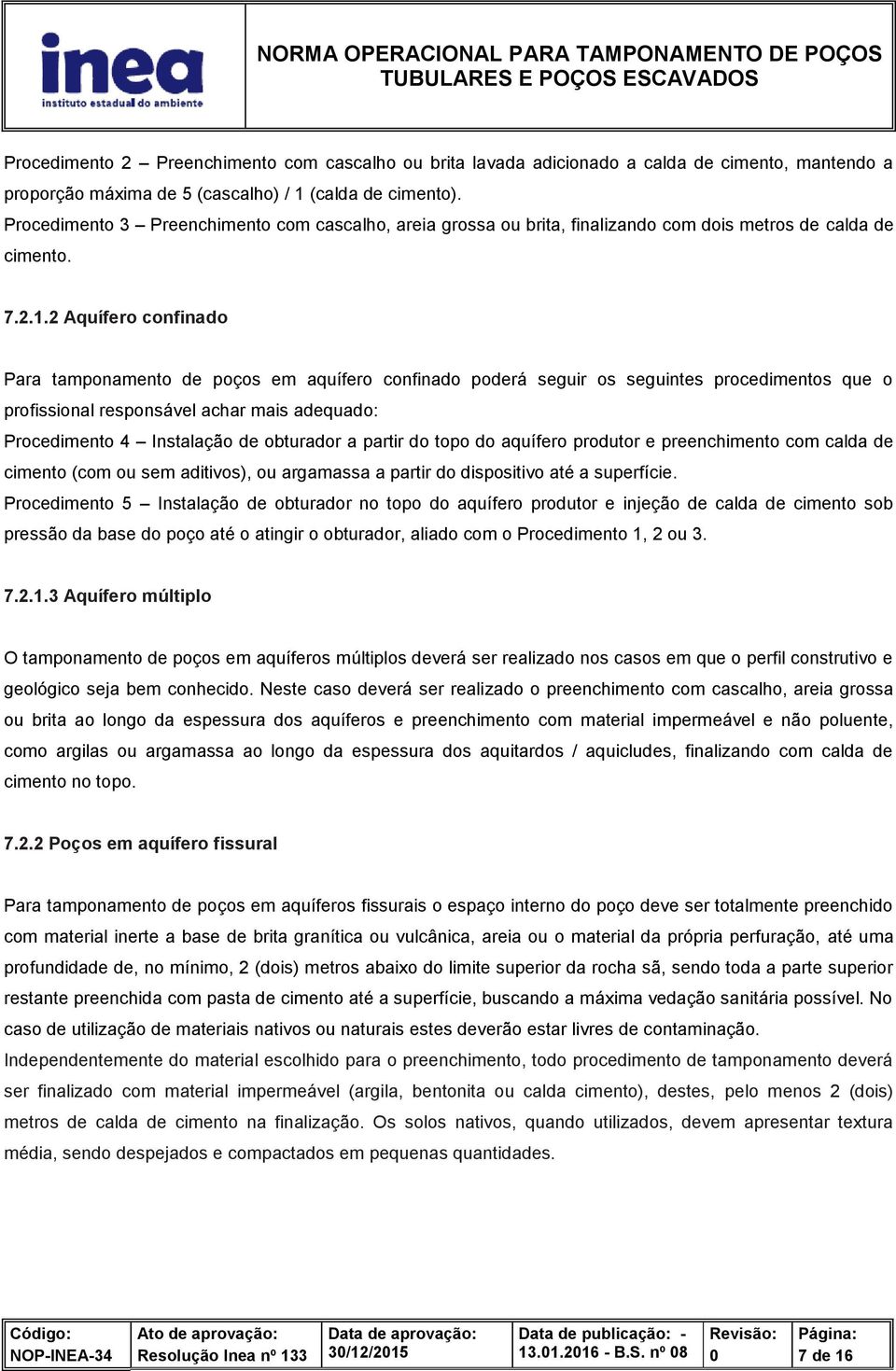 2 Aquífero confinado Para tamponamento de poços em aquífero confinado poderá seguir os seguintes procedimentos que o profissional responsável achar mais adequado: Procedimento 4 Instalação de