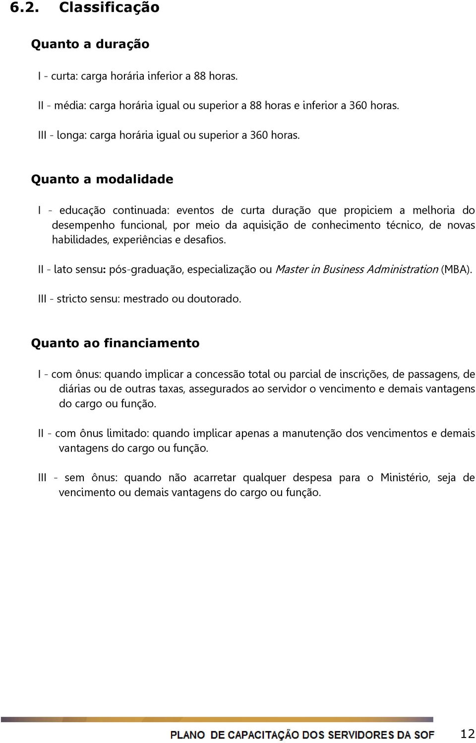 Quanto a modalidade I - educação continuada: eventos de curta duração que propiciem a melhoria do desempenho funcional, por meio da aquisição de conhecimento técnico, de novas habilidades,