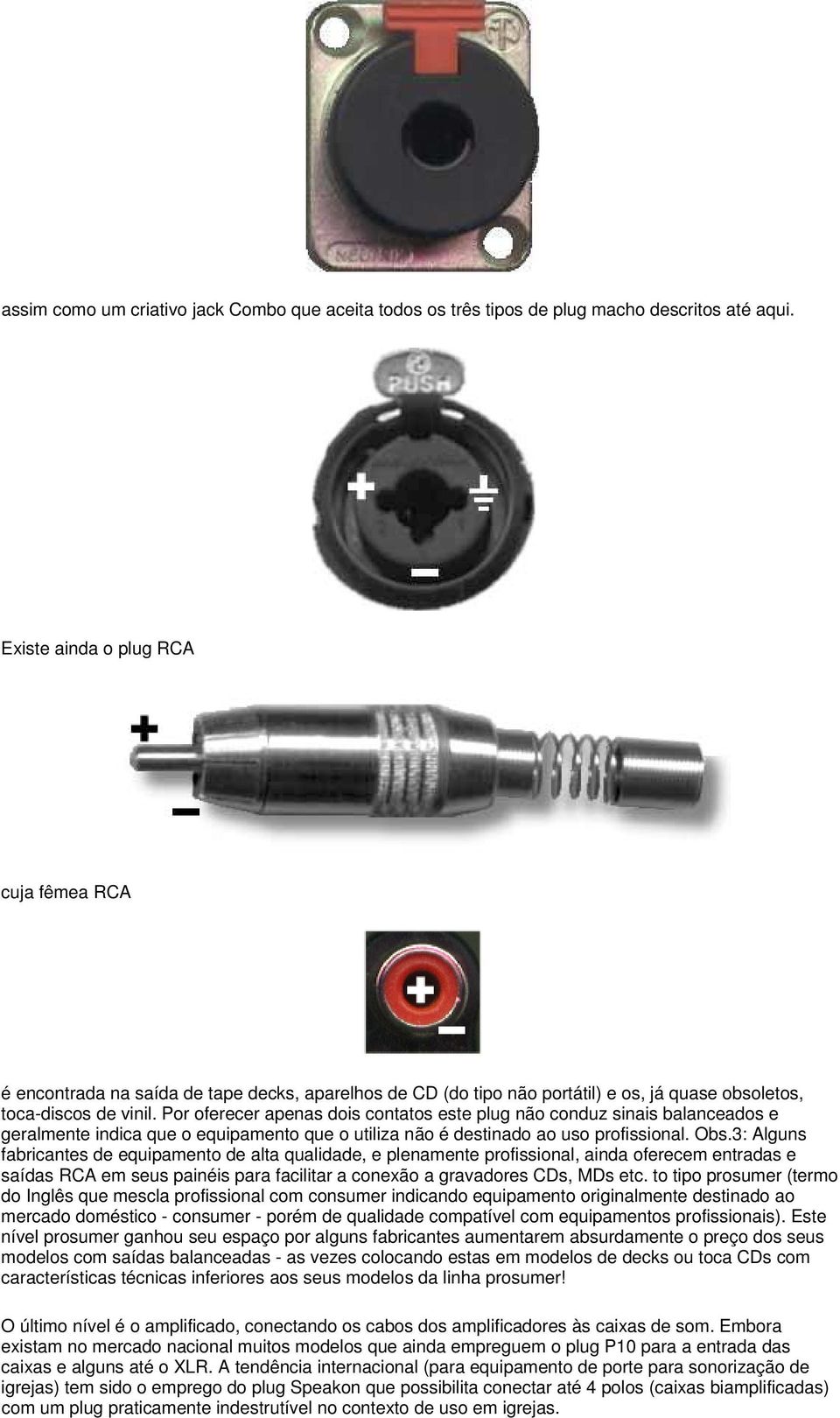 Por oferecer apenas dois contatos este plug não conduz sinais balanceados e geralmente indica que o equipamento que o utiliza não é destinado ao uso profissional. Obs.