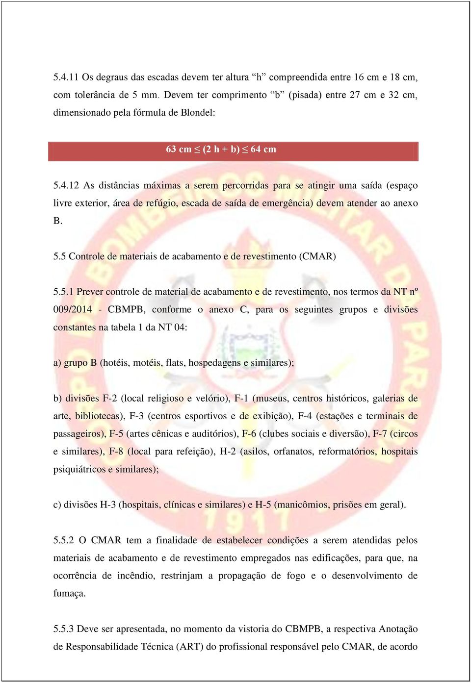 cm 5.4.12 As distâncias máximas a serem percorridas para se atingir uma saída (espaço livre exterior, área de refúgio, escada de saída de emergência) devem atender ao anexo B. 5.5 Controle de materiais de acabamento e de revestimento (CMAR) 5.