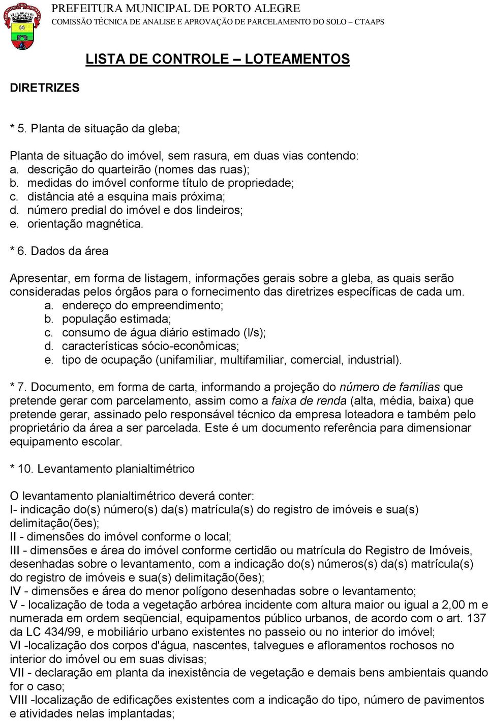 Dados da área Apresentar, em forma de listagem, informações gerais sobre a gleba, as quais serão consideradas pelos órgãos para o fornecimento das diretrizes específicas de cada um. a. endereço do empreendimento; b.