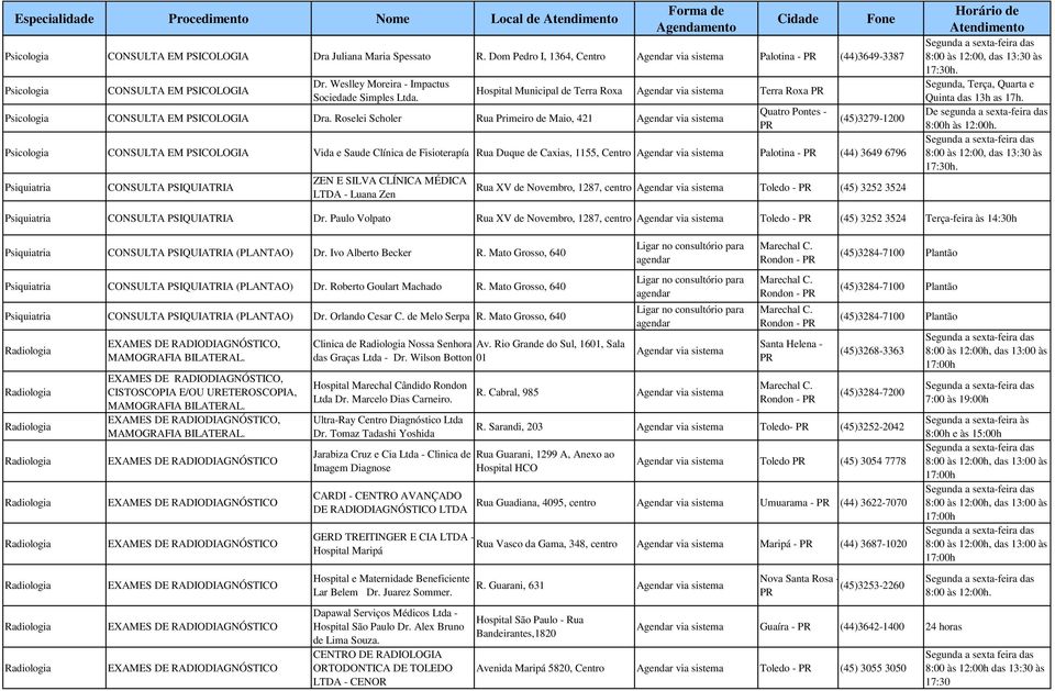 Roselei Scholer Rua Primeiro de Maio, 421 Quatro Pontes - (45)3279-1200 Psicologia CONSULTA EM PSICOLOGIA Vida e Saude Clínica de Fisioterapía Rua Duque de Caxias, 1155, Centro Palotina - (44) 3649