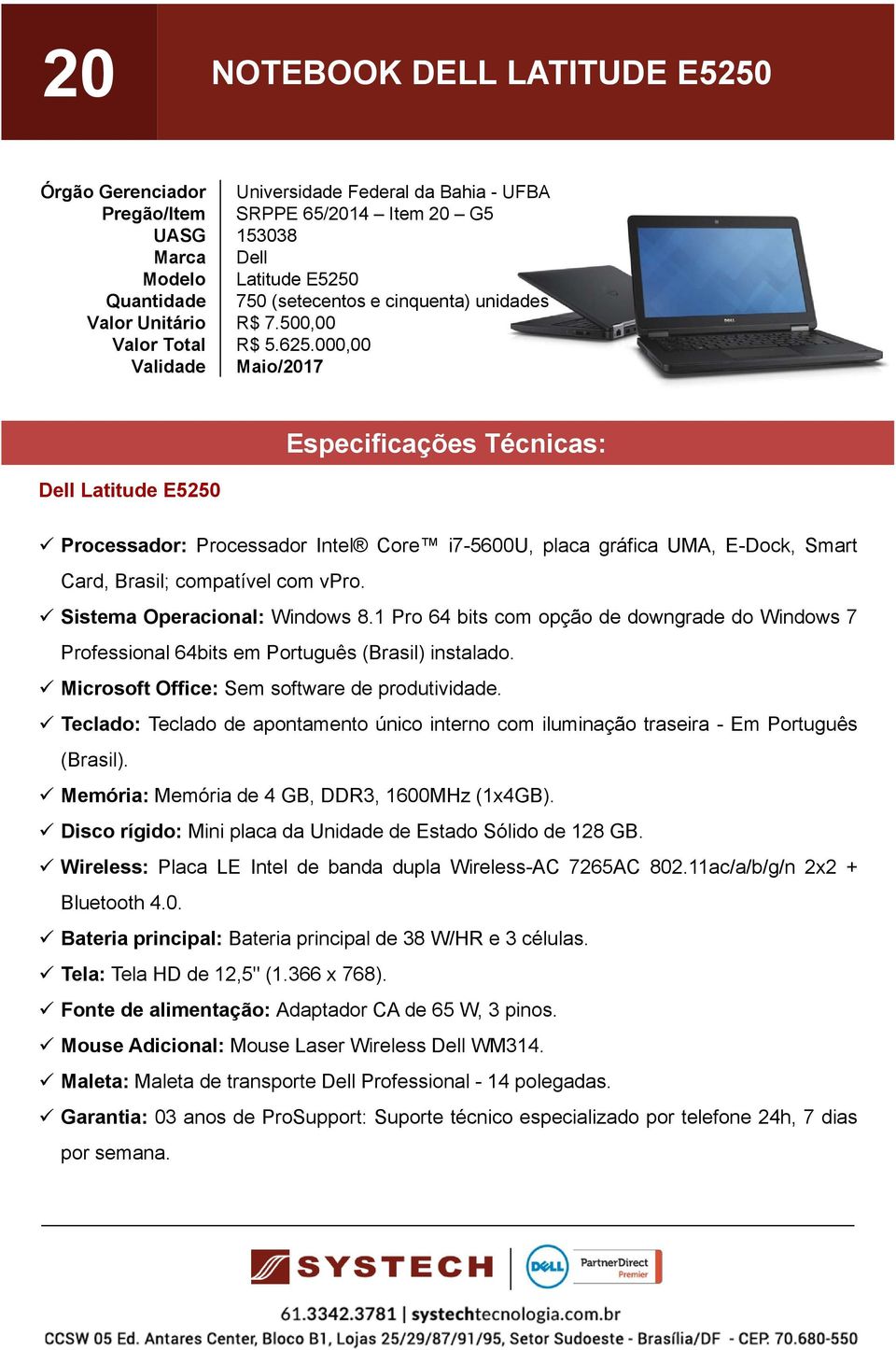 1 Pro 64 bits com opção de downgrade do Windows 7 Teclado: Teclado de apontamento único interno com iluminação traseira - Em Português (Brasil). Memória: Memória de 4 GB, DDR3, 1600MHz (1x4GB).