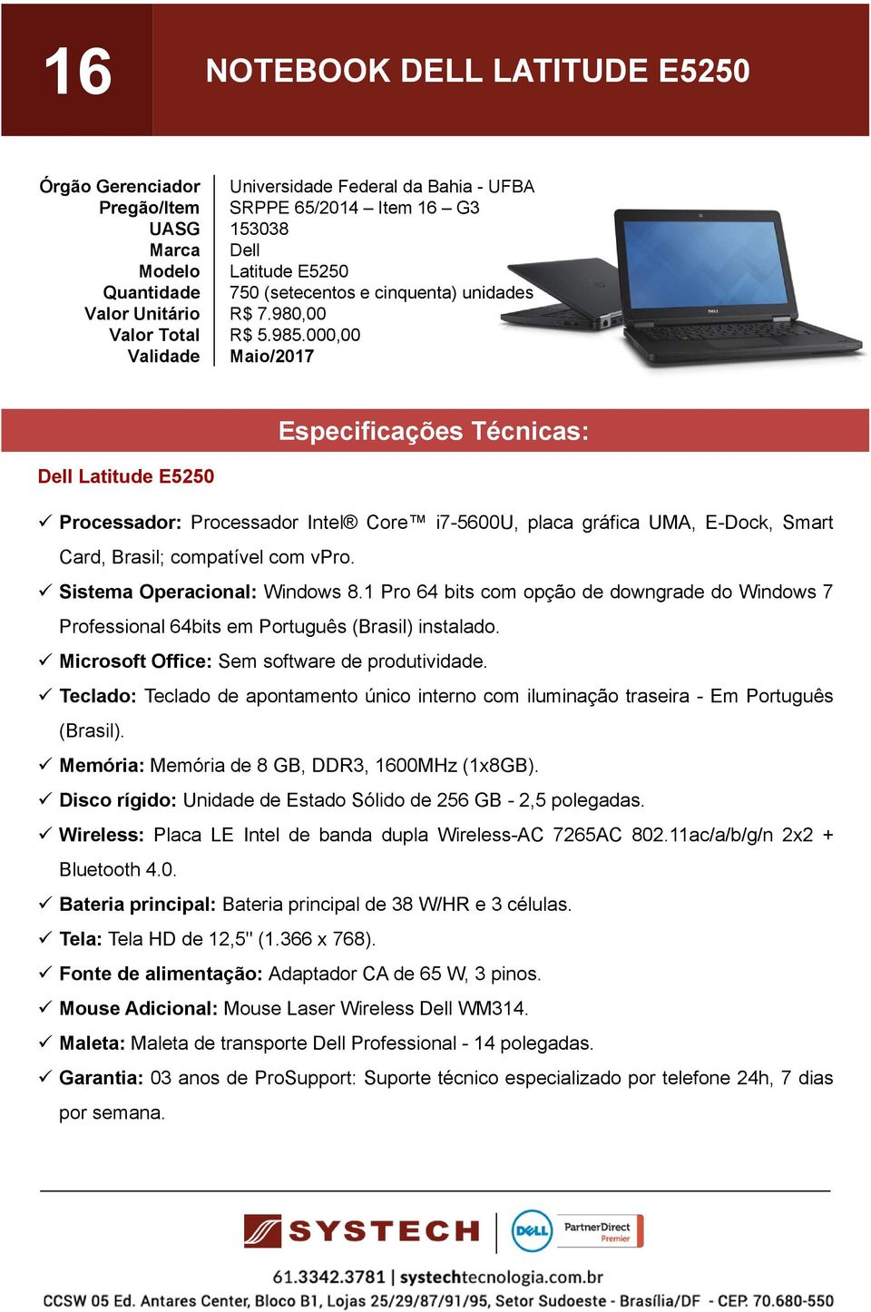 1 Pro 64 bits com opção de downgrade do Windows 7 Teclado: Teclado de apontamento único interno com iluminação traseira - Em Português (Brasil). Memória: Memória de 8 GB, DDR3, 1600MHz (1x8GB).