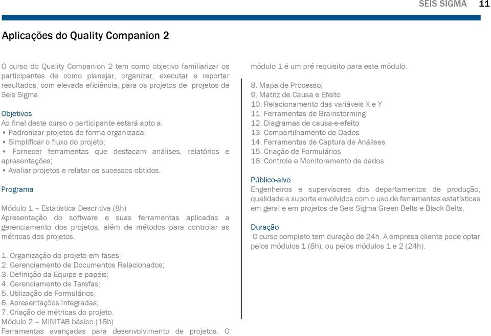 Ao final deste curso o participante estará apto a: Padronizar projetos de forma organizada; Simplificar o fluxo do projeto; Fornecer ferramentas que destacam análises, relatórios e apresentações;