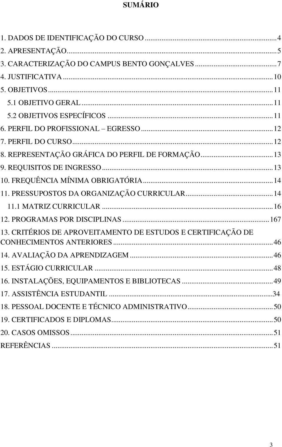 PRESSUPOSTOS DA ORGANIZAÇÃO CURRICULAR... 14 11.1 MATRIZ CURRICULAR... 16 12. PROGRAMAS POR DISCIPLINAS... 167 13. CRITÉRIOS DE APROVEITAMENTO DE ESTUDOS E CERTIFICAÇÃO DE CONHECIMENTOS ANTERIORES.