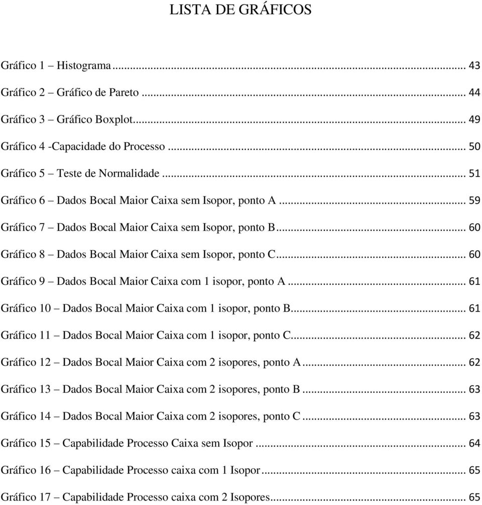 .. 60 Gráfico 9 Dados Bocal Maior Caixa com 1 isopor, ponto A... 61 Gráfico 10 Dados Bocal Maior Caixa com 1 isopor, ponto B... 61 Gráfico 11 Dados Bocal Maior Caixa com 1 isopor, ponto C.