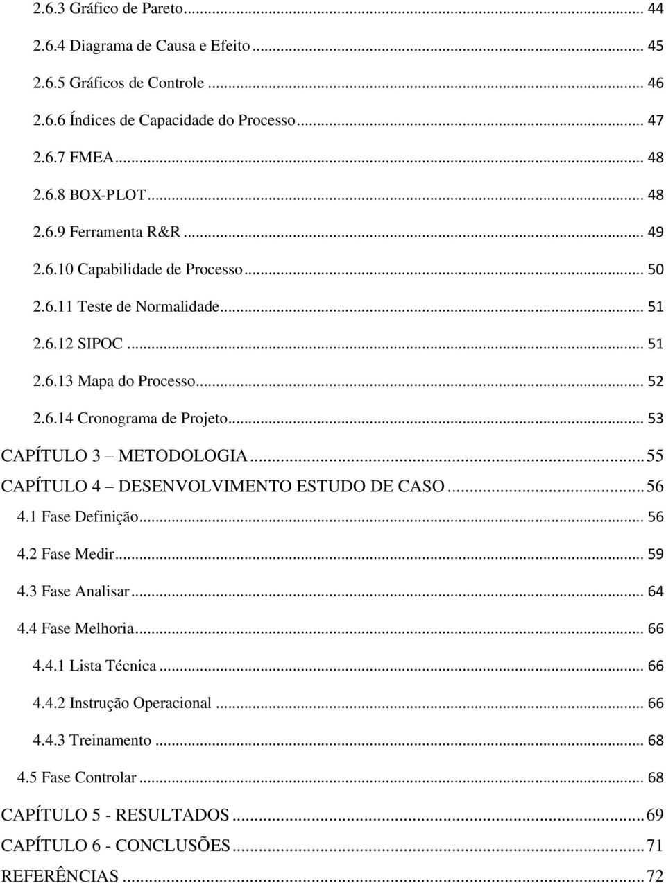 .. 53 CAPÍTULO 3 METODOLOGIA... 55 CAPÍTULO 4 DESENVOLVIMENTO ESTUDO DE CASO... 56 4.1 Fase Definição... 56 4.2 Fase Medir... 59 4.3 Fase Analisar... 64 4.4 Fase Melhoria... 66 4.4.1 Lista Técnica.