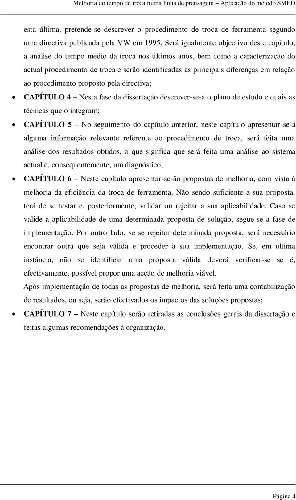 em relação ao procedimento proposto pela directiva; CAPÍTULO 4 Nesta fase da dissertação descrever-se-á o plano de estudo e quais as técnicas que o integram; CAPÍTULO 5 No seguimento do capítulo