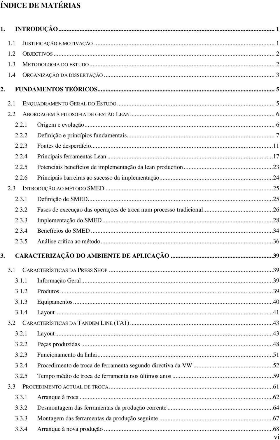 ..17 2.2.5 Potenciais benefícios de implementação da lean production...23 2.2.6 Principais barreiras ao sucesso da implementação...24 2.3 INTRODUÇÃO AO MÉTODO SMED...25 2.3.1 Definição de SMED...25 2.3.2 Fases de execução das operações de troca num processo tradicional.