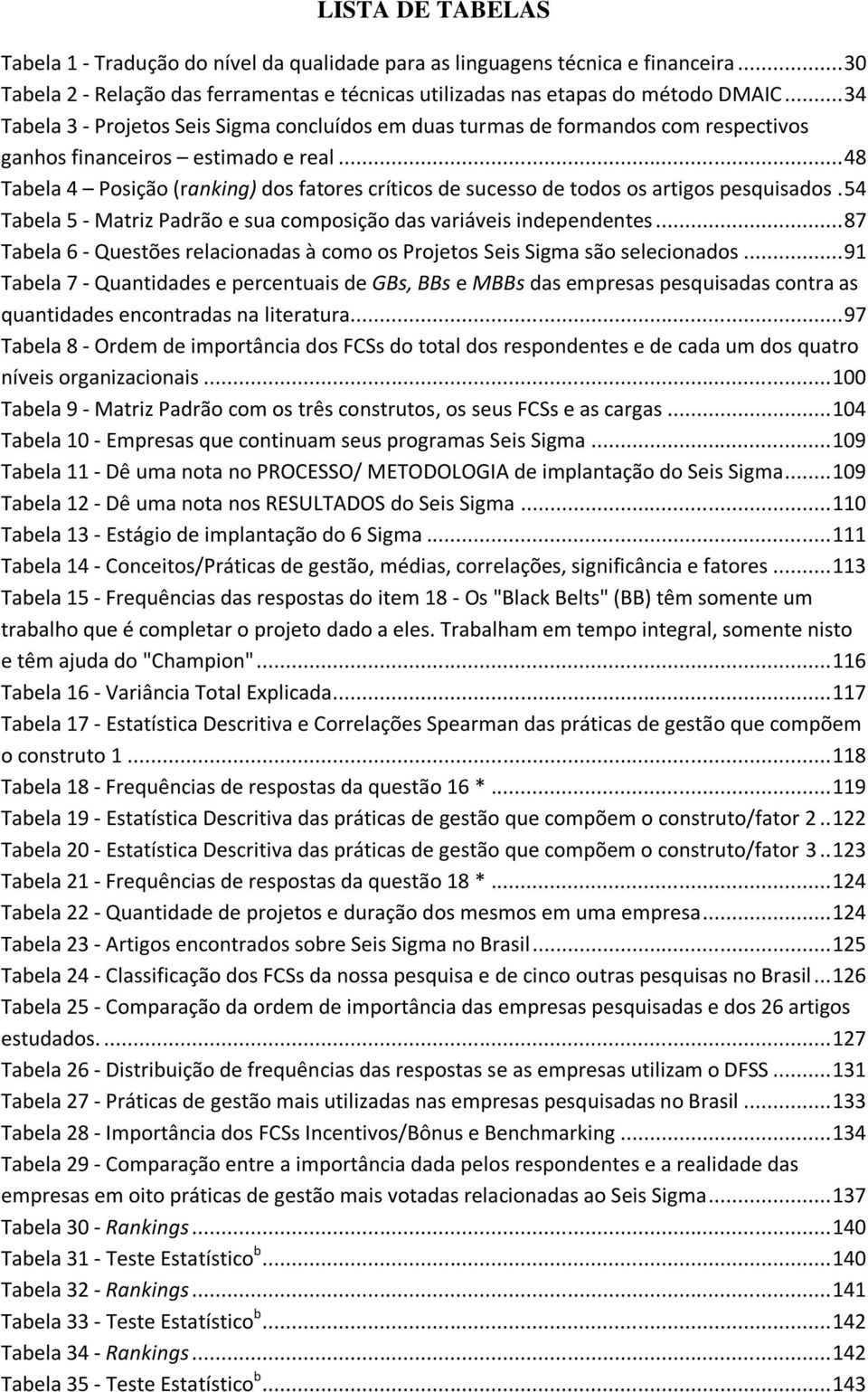 .. 48 Tabela 4 Posição (ranking) dos fatores críticos de sucesso de todos os artigos pesquisados. 54 Tabela 5 - Matriz Padrão e sua composição das variáveis independentes.