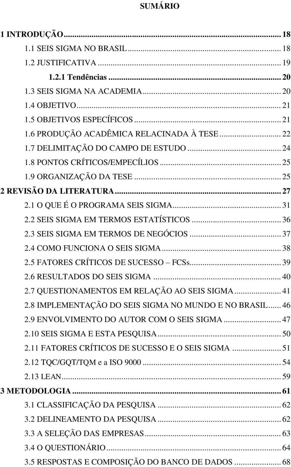 2 SEIS SIGMA EM TERMOS ESTATÍSTICOS... 36 2.3 SEIS SIGMA EM TERMOS DE NEGÓCIOS... 37 2.4 COMO FUNCIONA O SEIS SIGMA... 38 2.5 FATORES CRÍTICOS DE SUCESSO FCSs... 39 2.6 RESULTADOS DO SEIS SIGMA... 40 2.