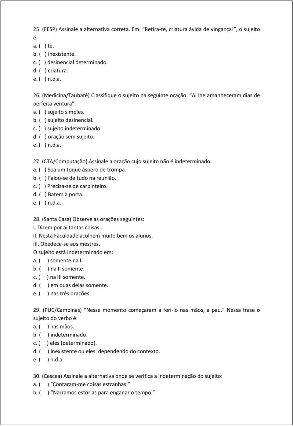 27. (CTA/Computação) Assinale a oração cujo sujeito não é indeterminado: a. ( ) Soa um toque áspero de trompa. b. ( ) Falou-se de tudo na reunião. c. ( ) Precisa-se de carpinteiro. d. ( ) Batem à porta.