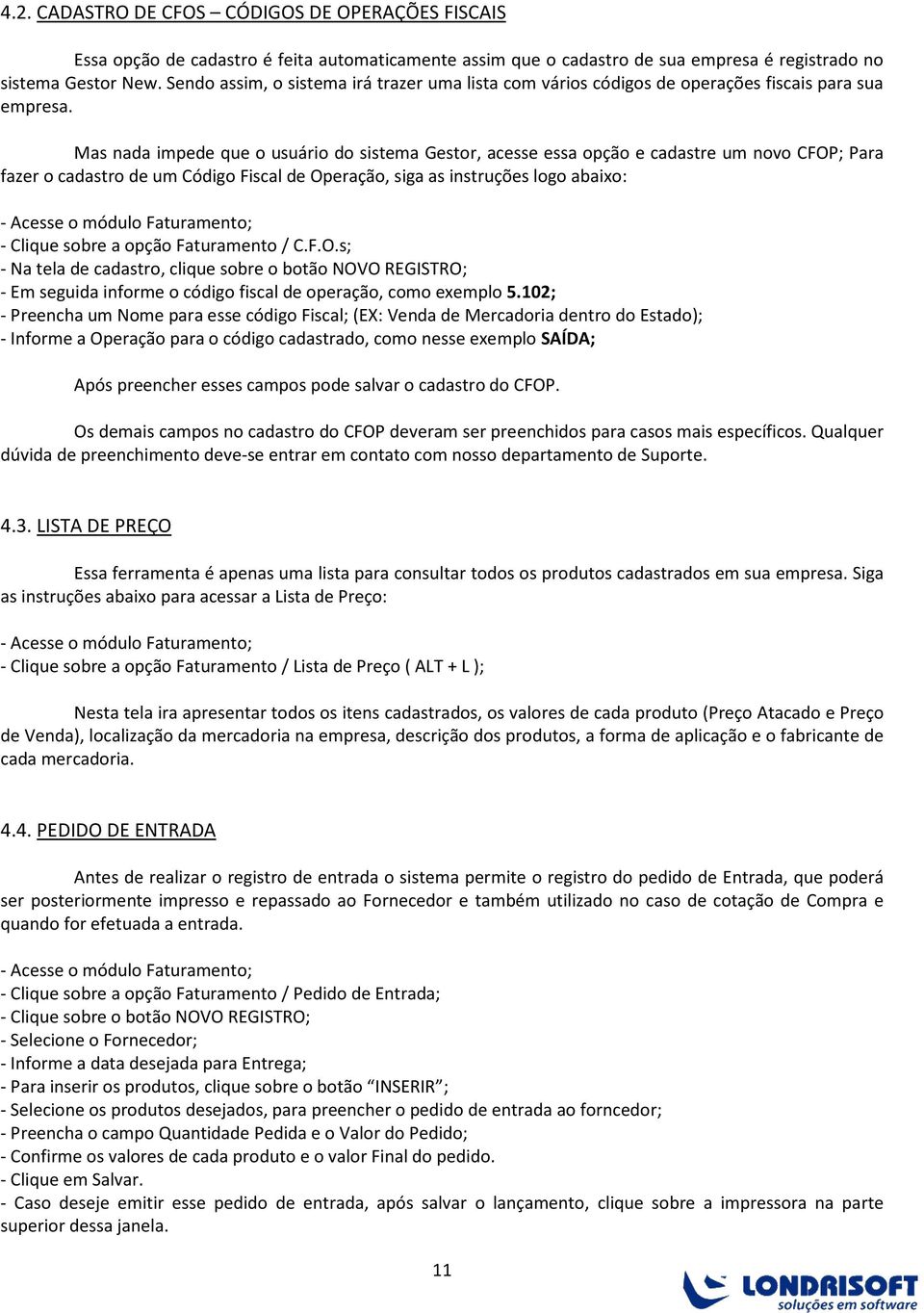 Mas nada impede que o usuário do sistema Gestor, acesse essa opção e cadastre um novo CFOP; Para fazer o cadastro de um Código Fiscal de Operação, siga as instruções logo abaixo: - Clique sobre a