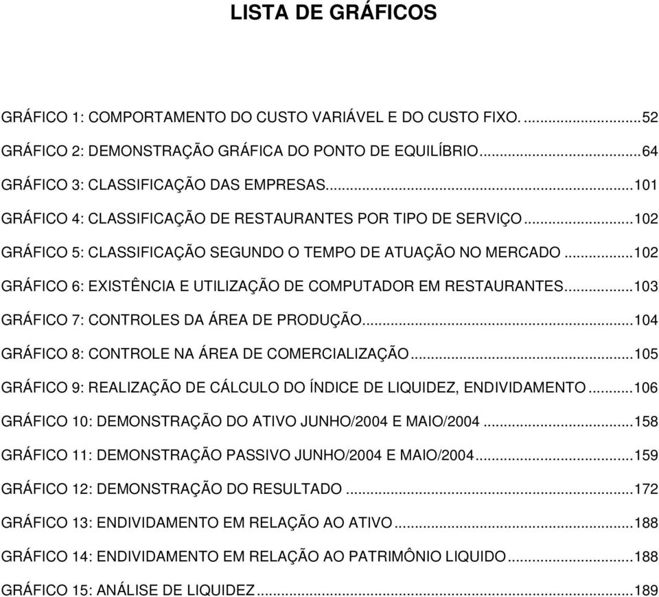 ..102 GRÁFICO 6: EXISTÊNCIA E UTILIZAÇÃO DE COMPUTADOR EM RESTAURANTES...103 GRÁFICO 7: CONTROLES DA ÁREA DE PRODUÇÃO...104 GRÁFICO 8: CONTROLE NA ÁREA DE COMERCIALIZAÇÃO.