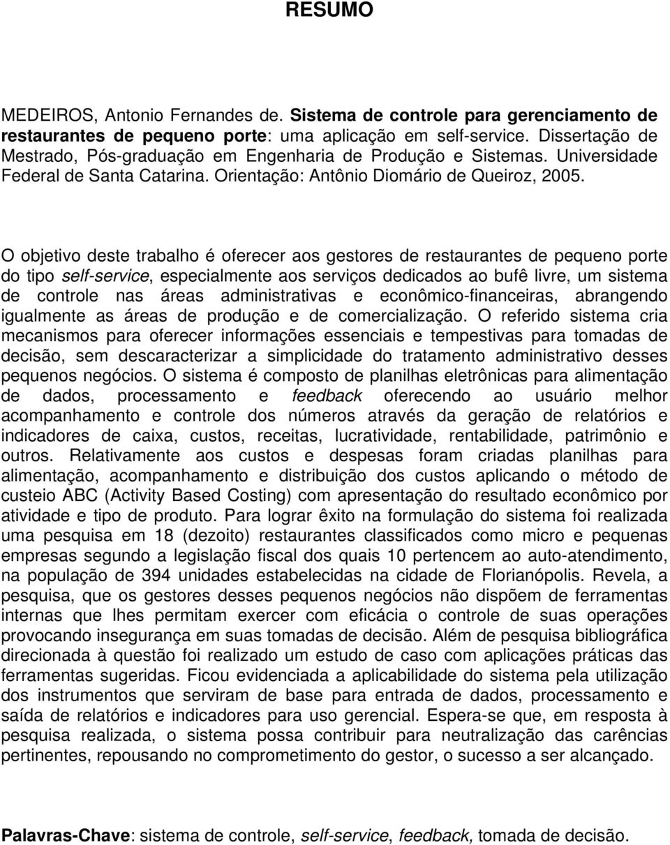 O objetivo deste trabalho é oferecer aos gestores de restaurantes de pequeno porte do tipo self-service, especialmente aos serviços dedicados ao bufê livre, um sistema de controle nas áreas