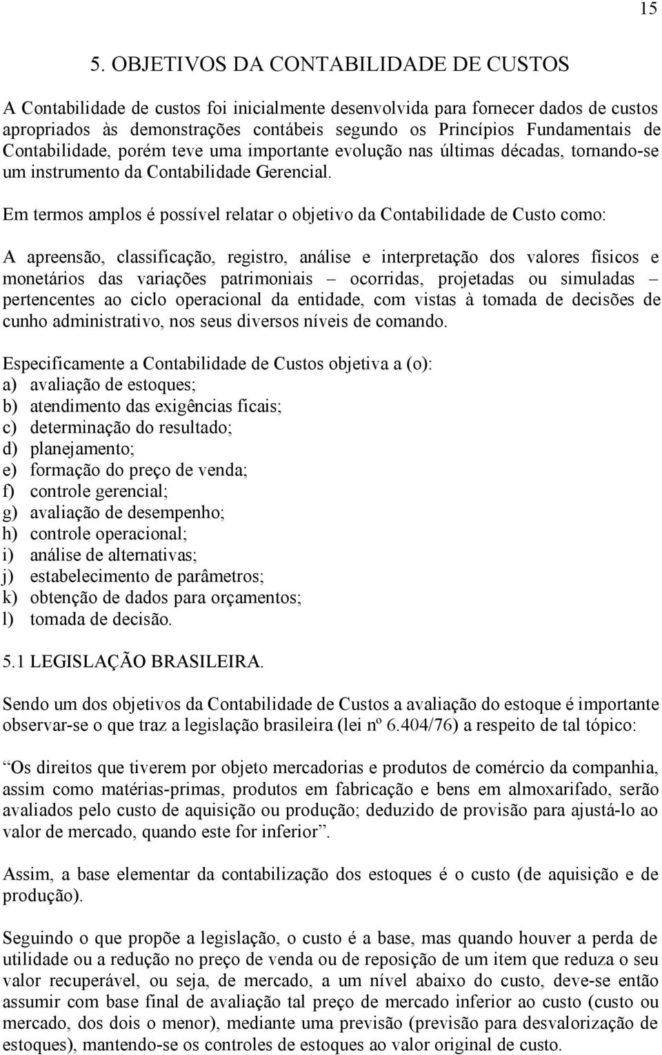 Em termos amplos é possível relatar o objetivo da Contabilidade de Custo como: A apreensão, classificação, registro, análise e interpretação dos valores físicos e monetários das variações