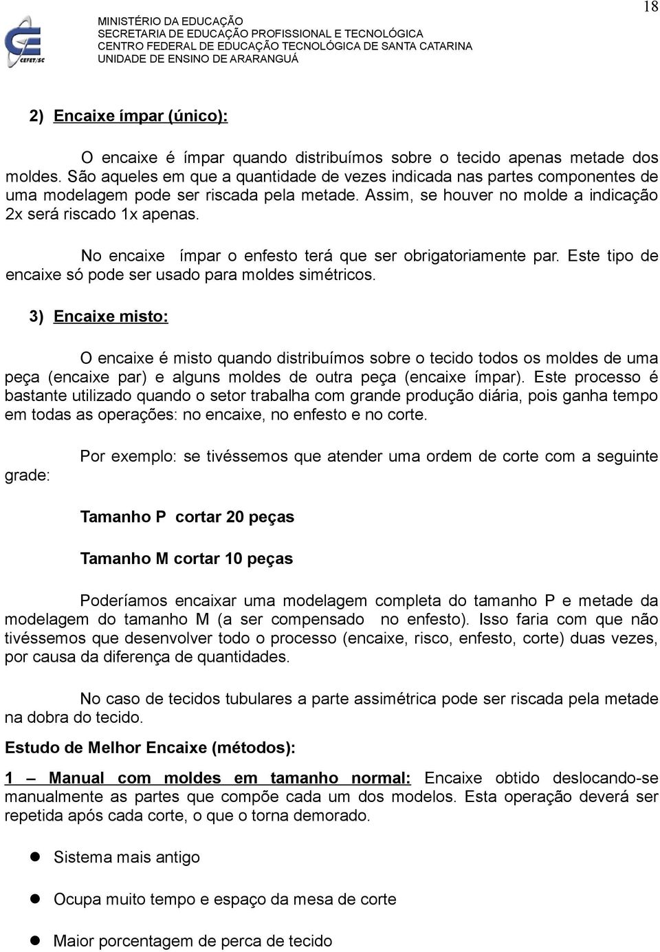 No encaixe ímpar o enfesto terá que ser obrigatoriamente par. Este tipo de encaixe só pode ser usado para moldes simétricos.