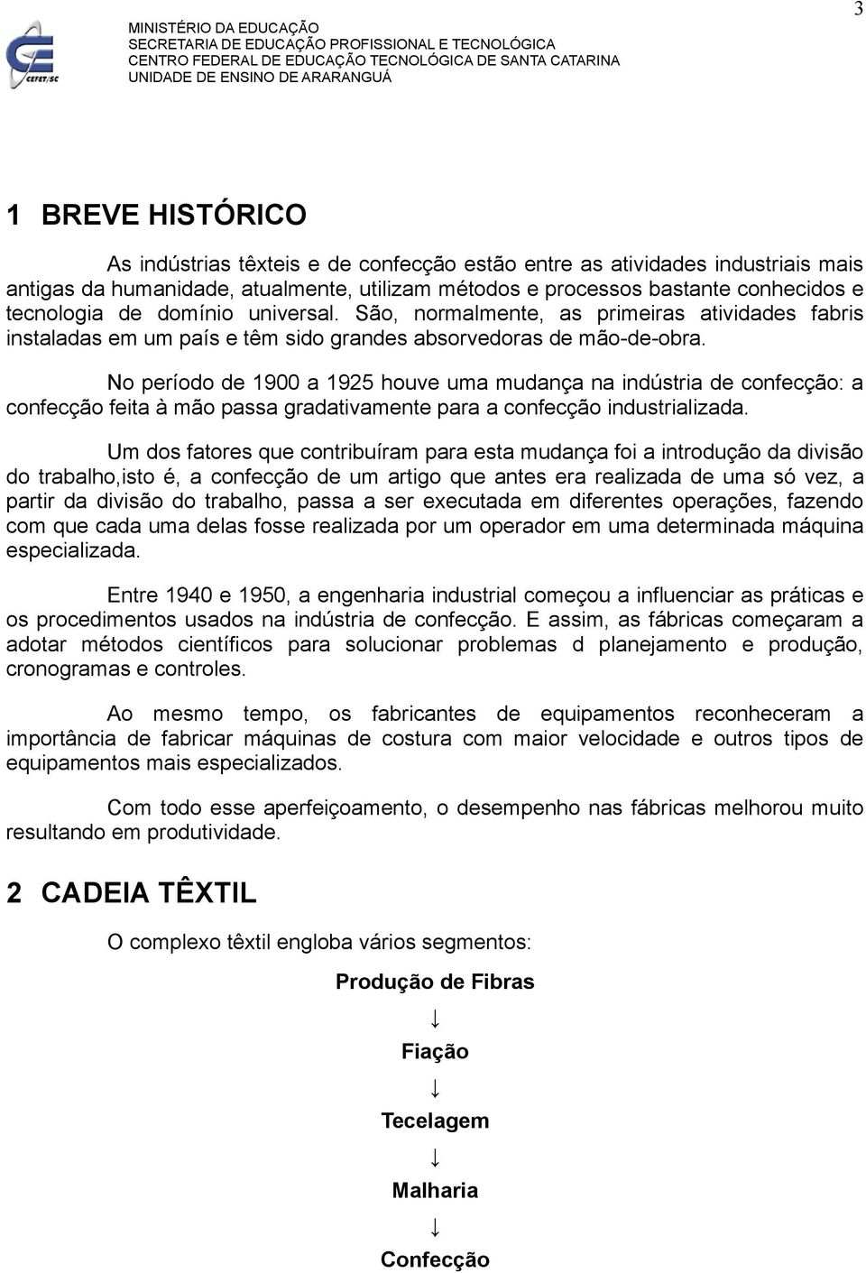 No período de 1900 a 1925 houve uma mudança na indústria de confecção: a confecção feita à mão passa gradativamente para a confecção industrializada.