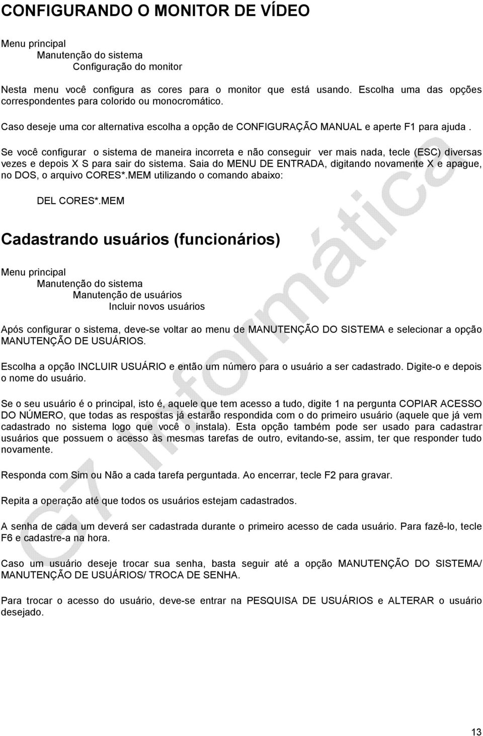 Se você configurar o sistema de maneira incorreta e não conseguir ver mais nada, tecle (ESC) diversas vezes e depois X S para sair do sistema.