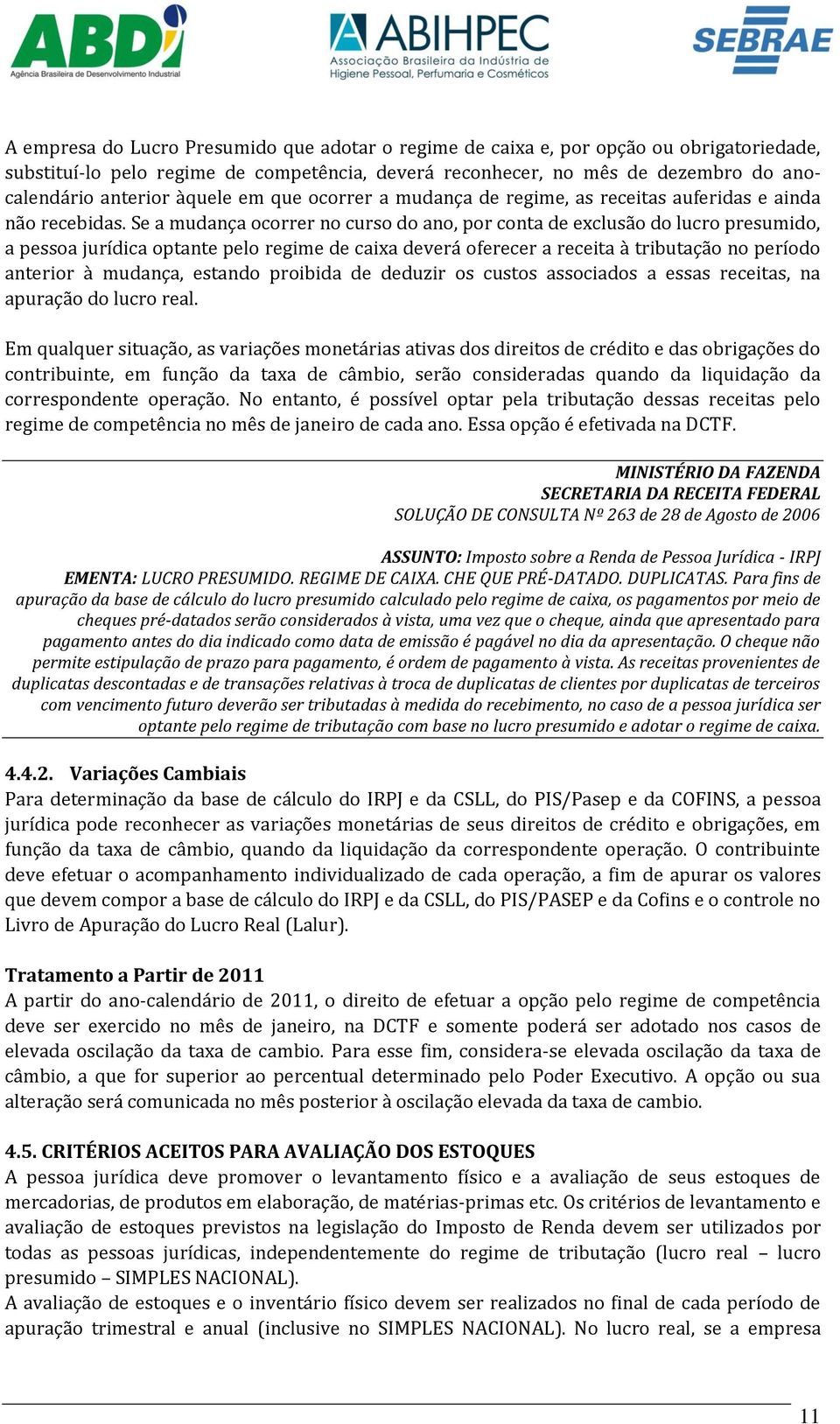 Se a mudança ocorrer no curso do ano, por conta de exclusão do lucro presumido, a pessoa jurídica optante pelo regime de caixa deverá oferecer a receita à tributação no período anterior à mudança,