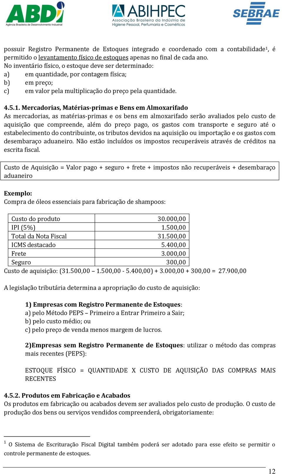 Mercadorias, Matérias-primas e Bens em Almoxarifado As mercadorias, as matérias-primas e os bens em almoxarifado serão avaliados pelo custo de aquisição que compreende, além do preço pago, os gastos